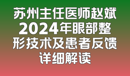 苏州主任医师赵斌2024年眼部整形技术及患者反馈详细解读
