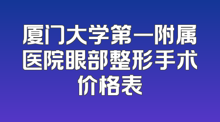 厦门大学第一附属医院眼部整形手术价格表