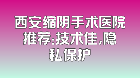 西安缩阴手术医院推荐：技术佳，隐私保护