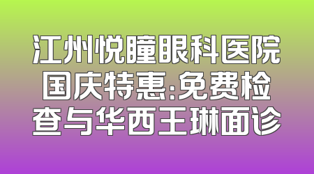 江州悦瞳眼科医院国庆特惠：免费检查与华西王琳面诊