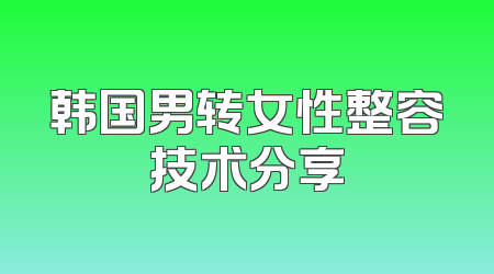韩国男转女性整容技术分享