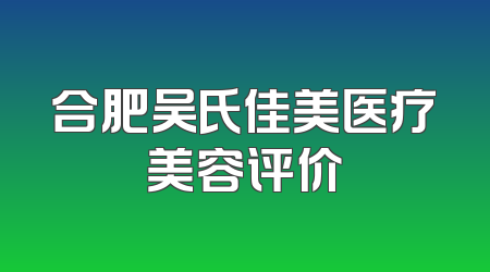 合肥吴氏佳美医疗美容评价