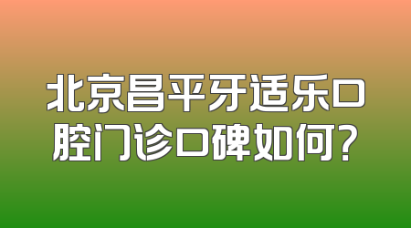 北京昌平牙适乐口腔门诊口碑如何？