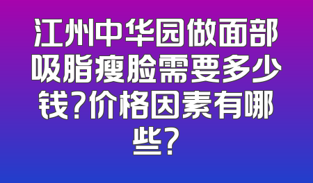 江州中华园做面部吸脂瘦脸需要多少钱？价格因素有哪些？