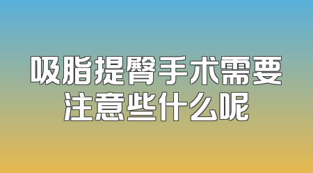 吸脂提臀手术需要注意些什么呢