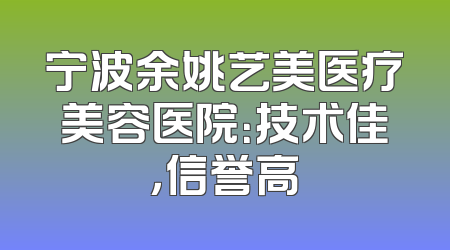 宁波余姚艺美医疗美容医院：技术佳，信誉高
