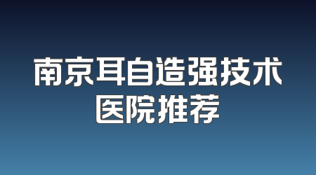 南京耳自造强技术医院推荐
