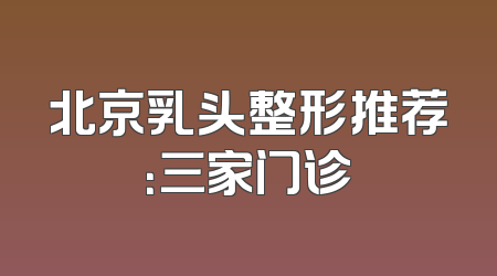 北京乳头整形推荐：三家门诊
