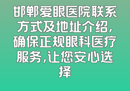 邯郸爱眼医院联系方式及地址介绍，确保正规眼科医疗服务，让您安心选择