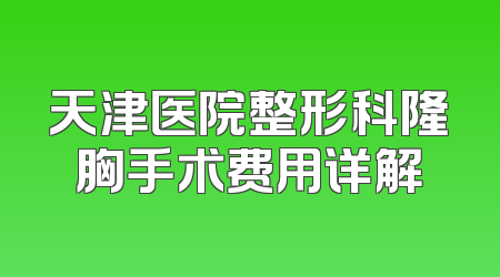 天津医院整形科隆胸手术费用详解