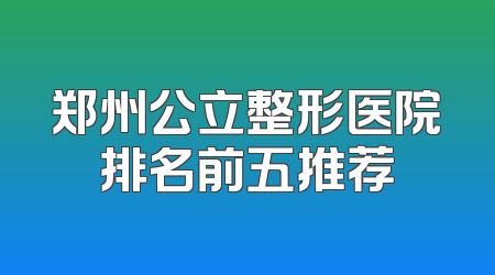 郑州公立整形医院排名前五推荐