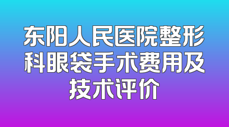 东阳人民医院整形科眼袋手术费用及技术评价