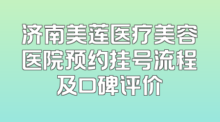 济南美莲医疗美容医院预约挂号流程及口碑评价