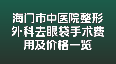 海门市中医院整形外科去眼袋手术费用及价格一览