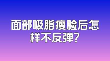 面部吸脂瘦脸后怎样不反弹?