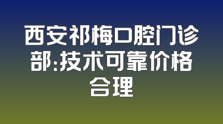 西安祁梅口腔门诊部：技术可靠价格合理