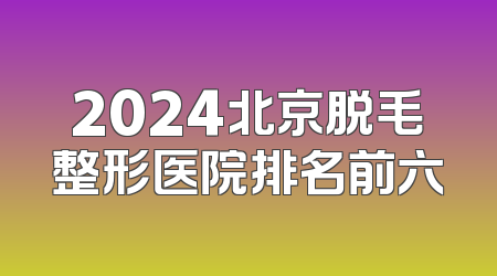 2024北京脱毛整形医院排名前六