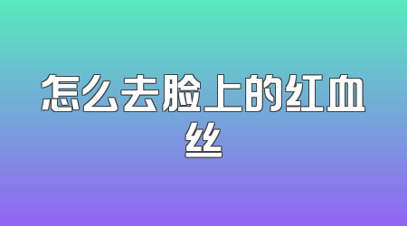 怎么去脸上的红血丝