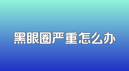 黑眼圈严重怎么办