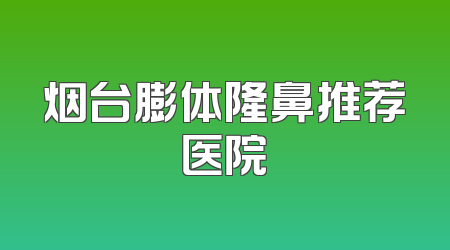 烟台膨体隆鼻推荐医院