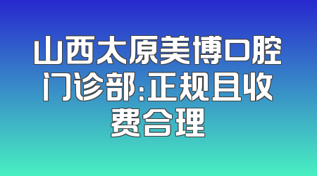 山西太原美博口腔门诊部：正规且收费合理