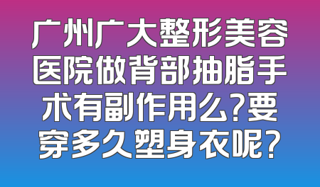 广州广大整形美容医院做背部抽脂手术有副作用么？要穿多久塑身衣呢？
