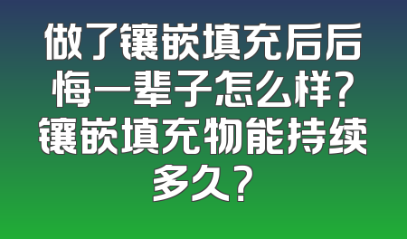 做了镶嵌填充后后悔一辈子怎么样？镶嵌填充物能持续多久？
