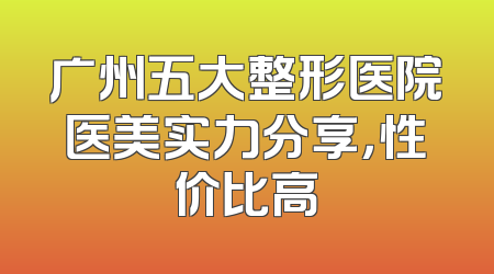 广州五大整形医院医美实力分享，性价比高