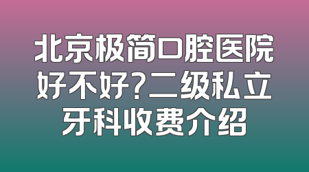北京极简口腔医院好不好？二级私立牙科收费介绍