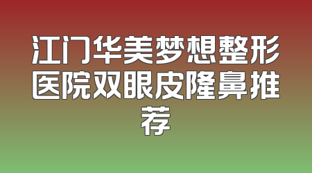 江门华美梦想整形医院双眼皮隆鼻推荐