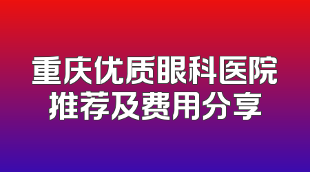 重庆优质眼科医院推荐及费用分享