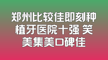 郑州比较佳即刻种植牙医院十强 笑美集美口碑佳