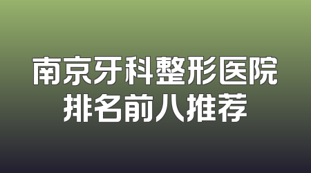 南京牙科整形医院排名前八推荐