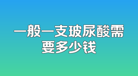 一般一支玻尿酸需要多少钱