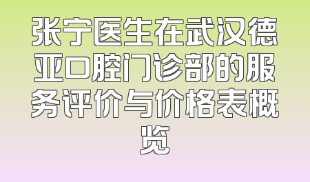 张宁医生在武汉德亚口腔门诊部的服务评价与价格表概览