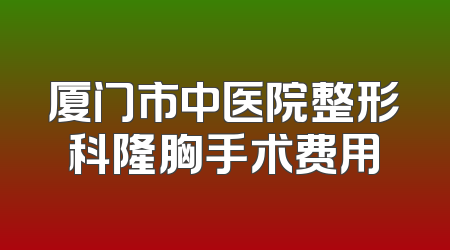 厦门市中医院整形科隆胸手术费用