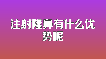 注射隆鼻有什么优势呢