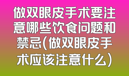 做双眼皮手术要注意哪些饮食问题和禁忌(做双眼皮手术应该注意什么)