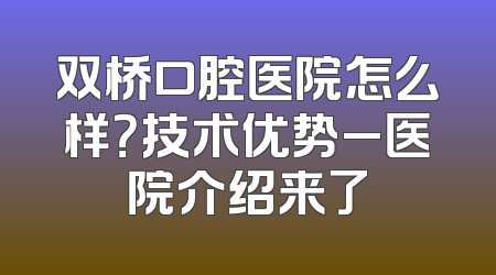 双桥口腔医院怎么样？技术优势_医院介绍来了