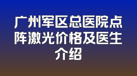 广州军区总医院点阵激光价格及医生介绍