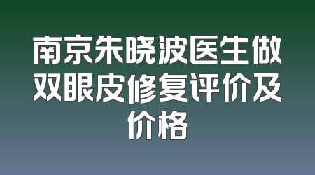 南京朱晓波医生做双眼皮修复评价及价格