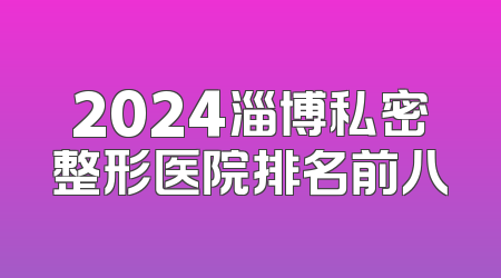 2024淄博私密整形医院排名前八
