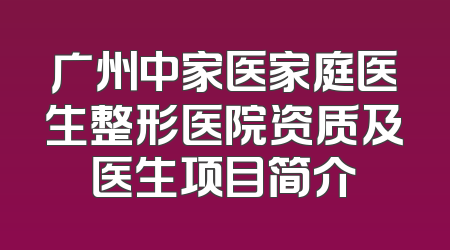 广州中家医家庭医生整形医院资质及医生项目简介