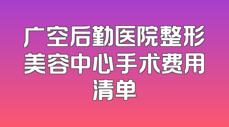 广空后勤医院整形美容中心手术费用清单