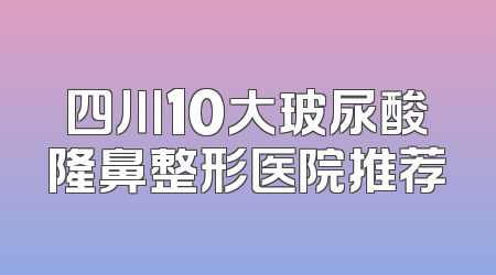 四川10大玻尿酸隆鼻整形医院推荐