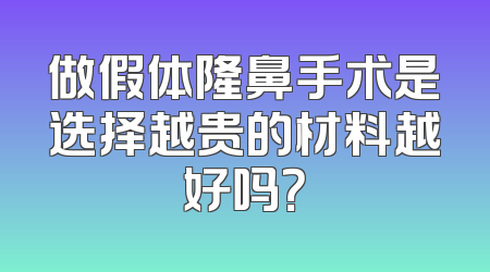 做假体隆鼻手术是选择越贵的材料越好吗？