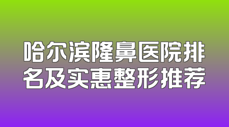 哈尔滨隆鼻医院排名及实惠整形推荐