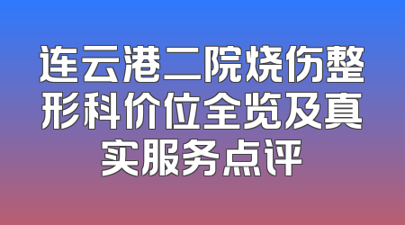 连云港二院烧伤整形科价位全览及真实服务点评