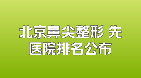 北京鼻尖整形領先医院排名公布