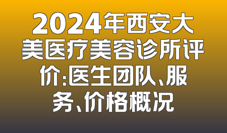 2024年西安大美医疗美容诊所评价：医生团队、服务、价格概况